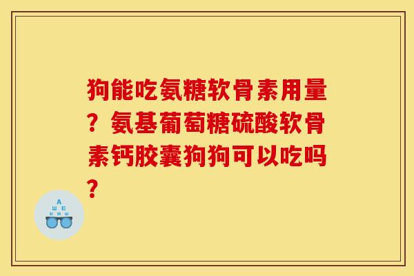 狗能吃氨糖软骨素用量？氨基葡萄糖硫酸软骨素钙胶囊狗狗可以吃吗？