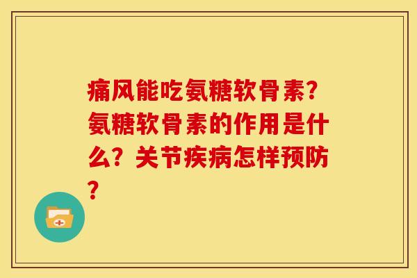 痛风能吃氨糖软骨素？氨糖软骨素的作用是什么？关节疾病怎样预防？