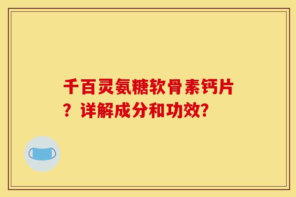 千百灵氨糖软骨素钙片？详解成分和功效？