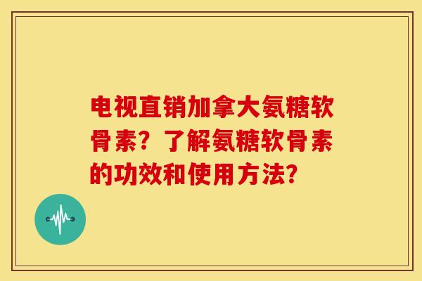 电视直销加拿大氨糖软骨素?了解氨糖软骨素的功效和使用方法? 电视直销加拿大氨糖软骨素?了解氨糖软骨素的功效和使用方法?