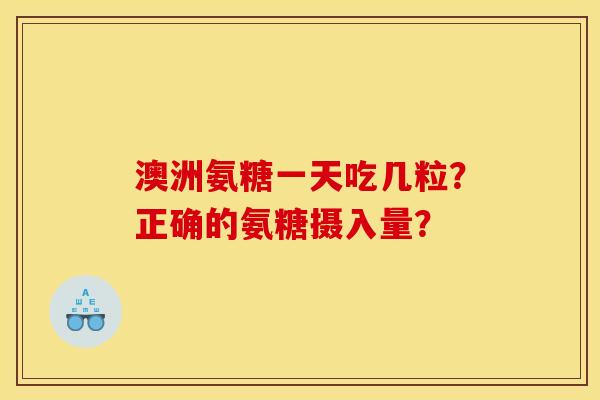 澳洲氨糖一天吃几粒？正确的氨糖摄入量？
