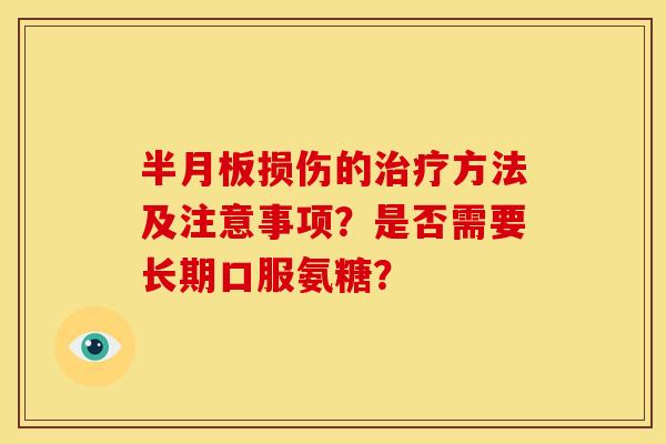 半月板损伤的治疗方法及注意事项？是否需要长期口服氨糖？