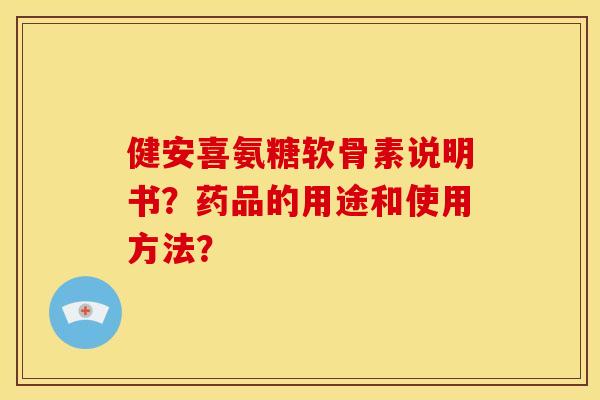 健安喜氨糖软骨素说明书？药品的用途和使用方法？