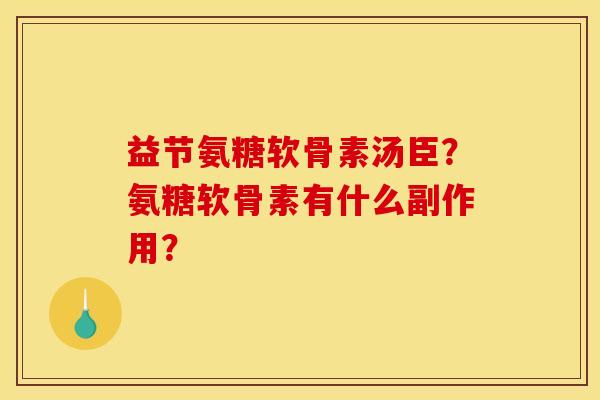 益节氨糖软骨素汤臣?氨糖软骨素有什么副作用? 益节氨糖软骨素汤臣?氨糖软骨素有什么副作用?