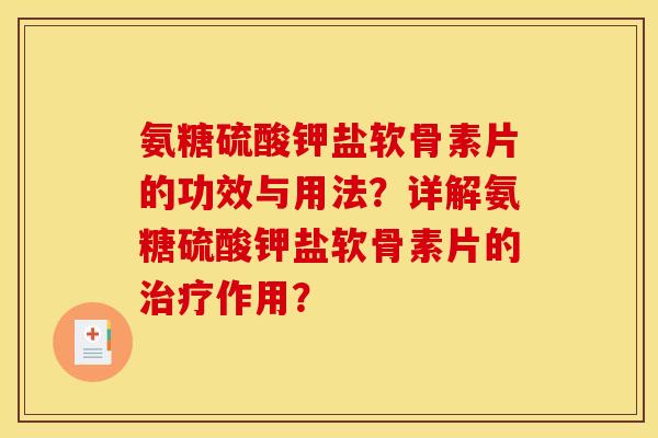 氨糖硫酸钾盐软骨素片的功效与用法？详解氨糖硫酸钾盐软骨素片的作用？