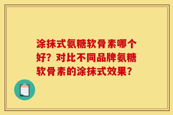 涂抹式氨糖软骨素哪个好？对比不同品牌氨糖软骨素的涂抹式效果？
