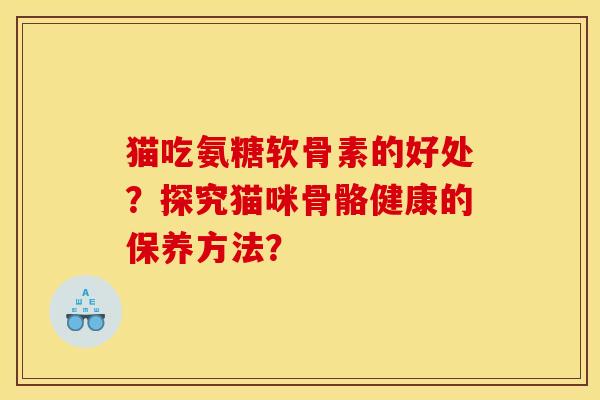 猫吃氨糖软骨素的好处？探究猫咪骨骼健康的保养方法？