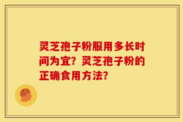 灵芝孢子粉服用多长时间为宜？灵芝孢子粉的正确食用方法？