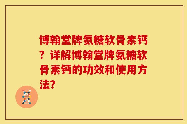 博翰堂牌氨糖软骨素钙?详解博翰堂牌氨糖软骨素钙的功效和使用方法? 博翰堂牌氨糖软骨素钙?详解博翰堂牌氨糖软骨素钙的功效和使用方法?