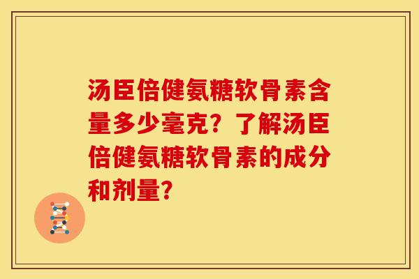 汤臣倍健氨糖软骨素含量多少毫克?了解汤臣倍健氨糖软骨素的成分和剂量? 汤臣倍健氨糖软骨素含量多少毫克?了解汤臣倍健氨糖软骨素的成分和剂量?