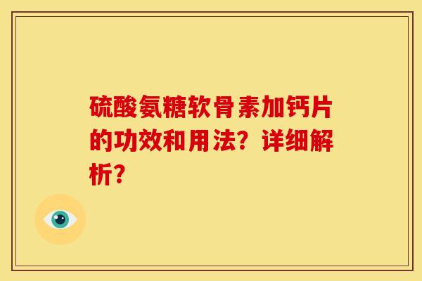 硫酸氨糖软骨素加钙片的功效和用法?详细解析? 硫酸氨糖软骨素加钙片的功效和用法?详细解析?