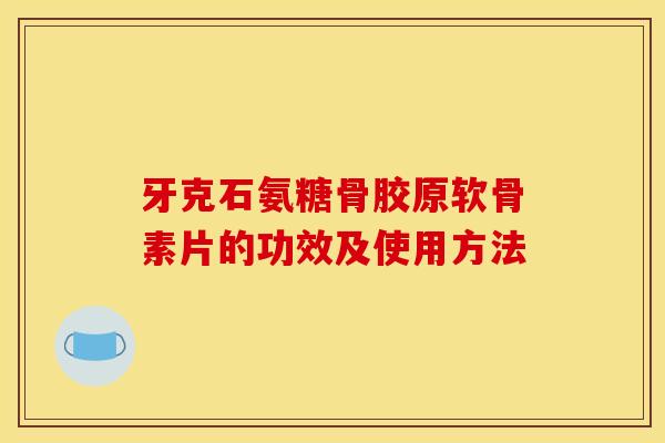 牙克石氨糖骨胶原软骨素片的功效及使用方法