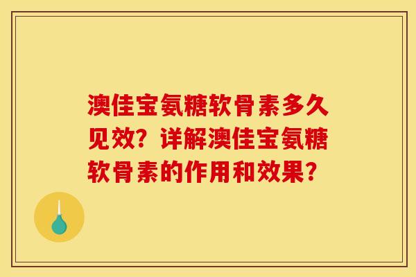 澳佳宝氨糖软骨素多久见效？详解澳佳宝氨糖软骨素的作用和效果？
