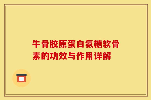 牛骨胶原蛋白氨糖软骨素的功效与作用详解 牛骨胶原蛋白氨糖软骨素的功效与作用详解