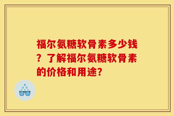 福尔氨糖软骨素多少钱？了解福尔氨糖软骨素的价格和用途？