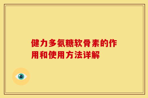 健力多氨糖软骨素的作用和使用方法详解