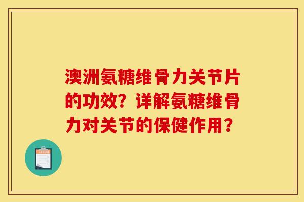 澳洲氨糖维骨力关节片的功效？详解氨糖维骨力对关节的保健作用？