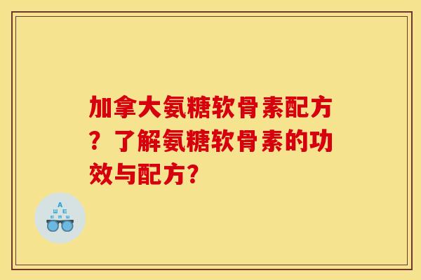 加拿大氨糖软骨素配方？了解氨糖软骨素的功效与配方？