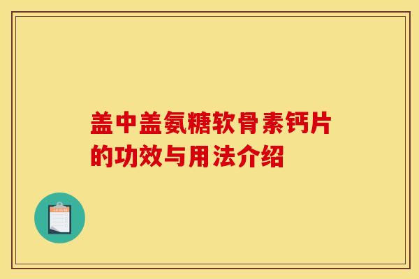 盖中盖氨糖软骨素钙片的功效与用法介绍 盖中盖氨糖软骨素钙片的功效与用法介绍