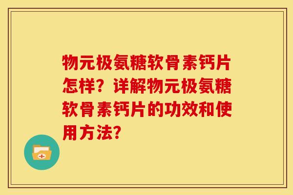 物元极氨糖软骨素钙片怎样？详解物元极氨糖软骨素钙片的功效和使用方法？