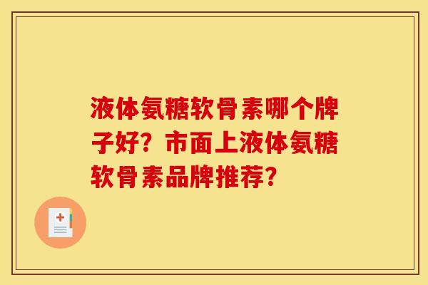 液体氨糖软骨素哪个牌子好?市面上液体氨糖软骨素品牌推荐? 液体氨糖软骨素哪个牌子好?市面上液体氨糖软骨素品牌推荐?