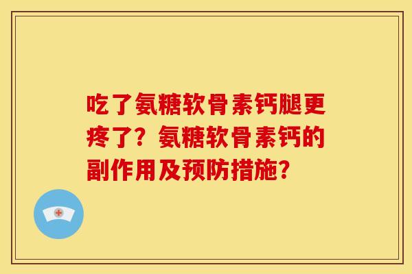 吃了氨糖软骨素钙腿更疼了？氨糖软骨素钙的副作用及预防措施？