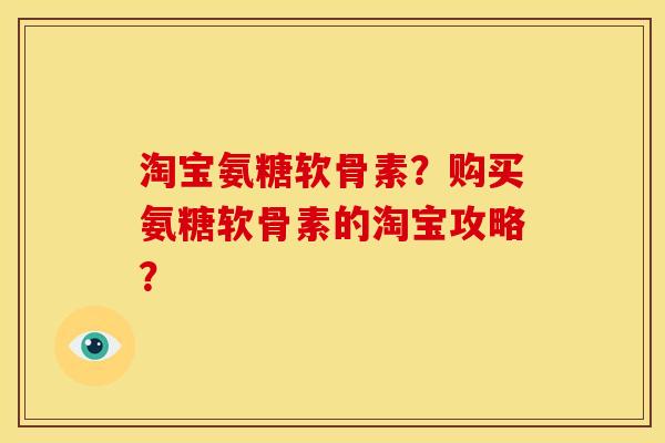 淘宝氨糖软骨素？购买氨糖软骨素的淘宝攻略？