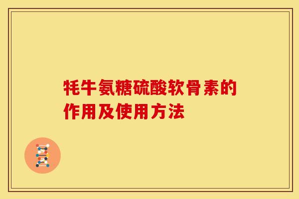 牦牛氨糖硫酸软骨素的作用及使用方法 牦牛氨糖硫酸软骨素的作用及使用方法