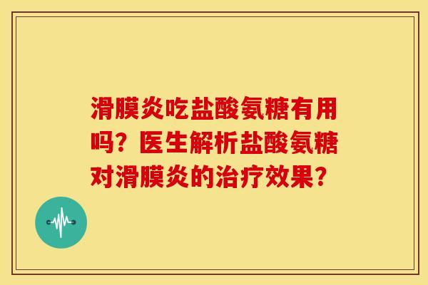 滑膜炎吃盐酸氨糖有用吗？医生解析盐酸氨糖对滑膜炎的治疗效果？