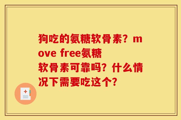 狗吃的氨糖软骨素？move free氨糖软骨素可靠吗？什么情况下需要吃这个？
