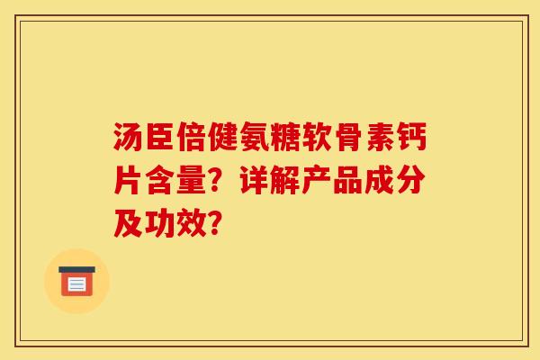 汤臣倍健氨糖软骨素钙片含量？详解产品成分及功效？