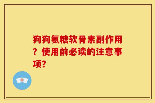 狗狗氨糖软骨素副作用？使用前必读的注意事项？