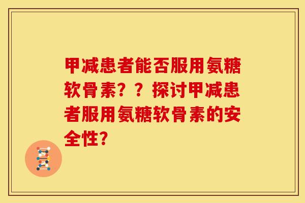 甲减患者能否服用氨糖软骨素??探讨甲减患者服用氨糖软骨素的安全性? 甲减患者能否服用氨糖软骨素??探讨甲减患者服用氨糖软骨素的安全性?