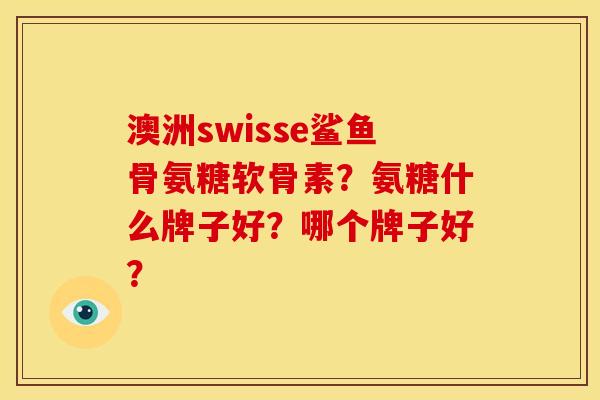 澳洲swisse鲨鱼骨氨糖软骨素?氨糖什么牌子好?哪个牌子好? 澳洲swisse鲨鱼骨氨糖软骨素?氨糖什么牌子好?哪个牌子好?