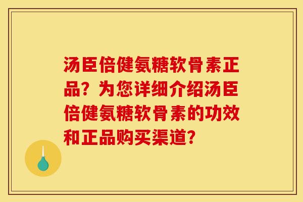 汤臣倍健氨糖软骨素正品？为您详细介绍汤臣倍健氨糖软骨素的功效和正品购买渠道？