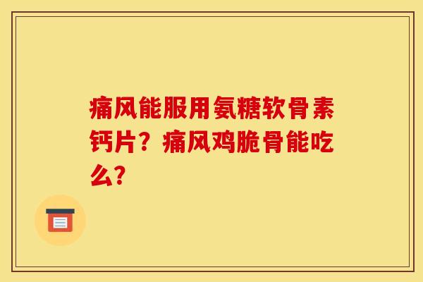 能服用氨糖软骨素钙片?鸡脆骨能吃么? 能服用氨糖软骨素钙片?鸡脆骨能吃么?
