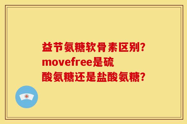 益节氨糖软骨素区别？movefree是硫酸氨糖还是盐酸氨糖？