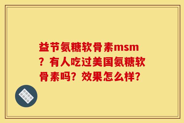 益节氨糖软骨素msm？有人吃过美国氨糖软骨素吗？效果怎么样？