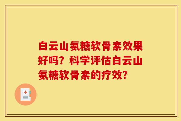 白云山氨糖软骨素效果好吗?科学评估白云山氨糖软骨素的疗效? 白云山氨糖软骨素效果好吗?科学评估白云山氨糖软骨素的疗效?