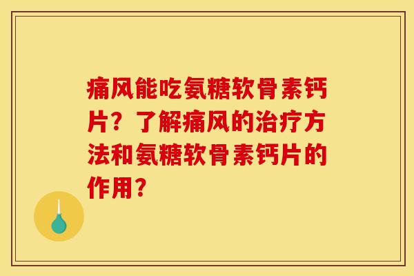 能吃氨糖软骨素钙片？了解的方法和氨糖软骨素钙片的作用？