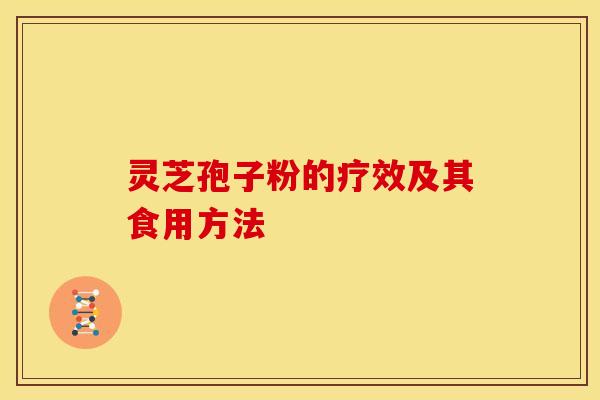 灵芝孢子粉的疗效及其食用方法