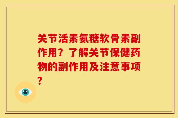 关节活素氨糖软骨素副作用？了解关节保健药物的副作用及注意事项？