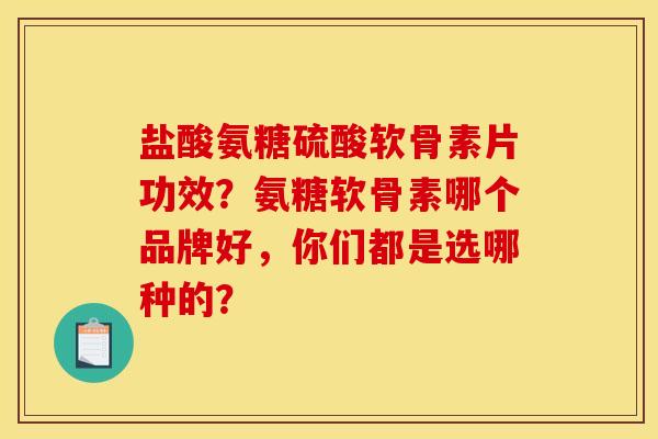 盐酸氨糖硫酸软骨素片功效?氨糖软骨素哪个品牌好,你们都是选哪种的? 盐酸氨糖硫酸软骨素片功效?氨糖软骨素哪个品牌好,你们都是选哪种的?