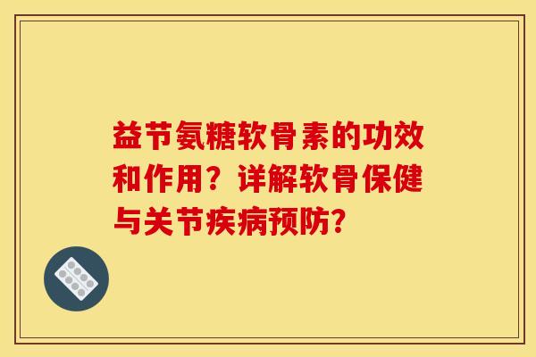 益节氨糖软骨素的功效和作用？详解软骨保健与关节？