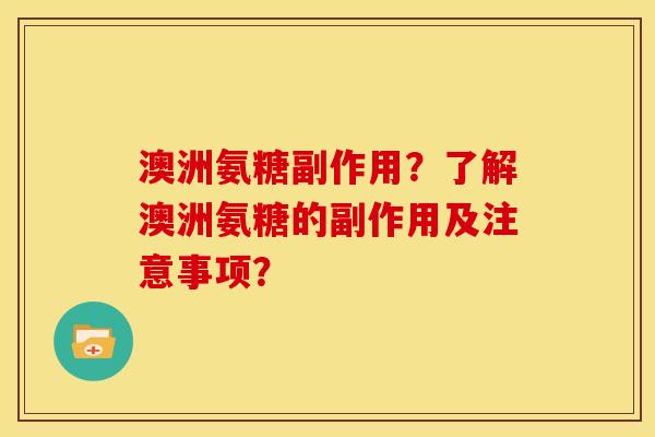 澳洲氨糖副作用？了解澳洲氨糖的副作用及注意事项？