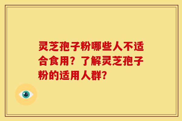 灵芝孢子粉哪些人不适合食用？了解灵芝孢子粉的适用人群？