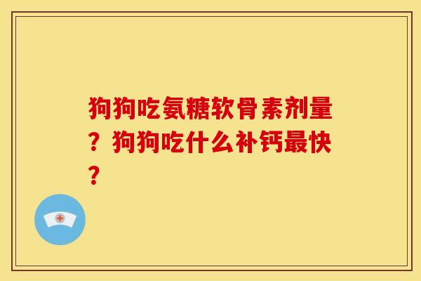 狗狗吃氨糖软骨素剂量？狗狗吃什么补钙快？