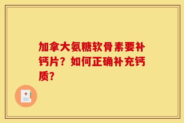 加拿大氨糖软骨素要补钙片？如何正确补充钙质？