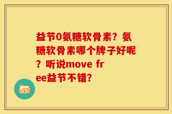益节0氨糖软骨素？氨糖软骨素哪个牌子好呢？听说move free益节不错？