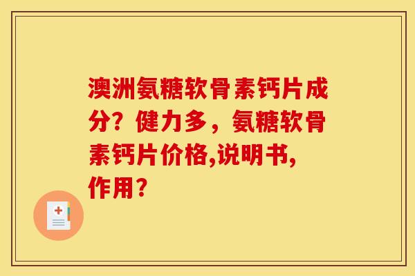 澳洲氨糖软骨素钙片成分？健力多，氨糖软骨素钙片价格,说明书,作用？
